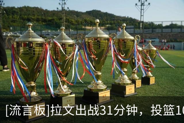 [流言板]拉文出战31分钟，投篮10中7得到22分3篮板3助攻、正负值-20